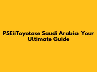 PSEiiToyotase Saudi Arabia: Your Ultimate Guide