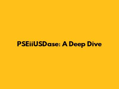 PSEiiUSDase: A Deep Dive