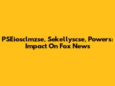 PSEiosclmzse, Sekellyscse, Powers: Impact On Fox News