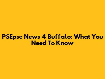 PSEpse News 4 Buffalo: What You Need To Know