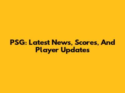 PSG: Latest News, Scores, And Player Updates