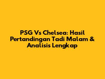 PSG Vs Chelsea: Hasil Pertandingan Tadi Malam & Analisis Lengkap