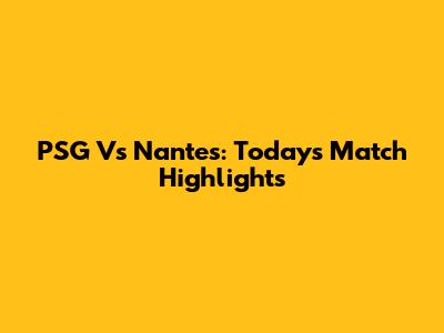 PSG Vs Nantes: Today's Match Highlights