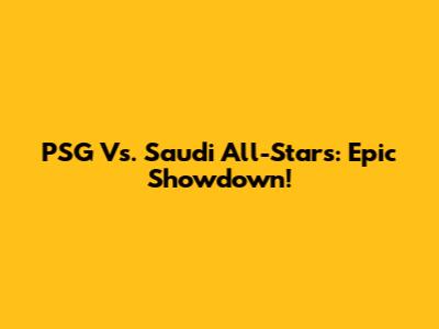 PSG Vs. Saudi All-Stars: Epic Showdown!