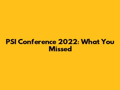PSI Conference 2022: What You Missed