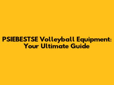 PSIEBESTSE Volleyball Equipment: Your Ultimate Guide