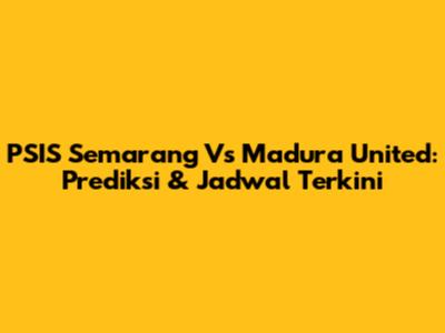 PSIS Semarang Vs Madura United: Prediksi & Jadwal Terkini