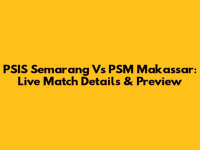 PSIS Semarang Vs PSM Makassar: Live Match Details & Preview