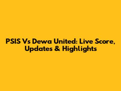PSIS Vs Dewa United: Live Score, Updates & Highlights