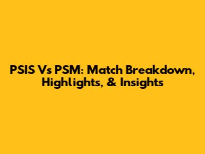 PSIS Vs PSM: Match Breakdown, Highlights, & Insights