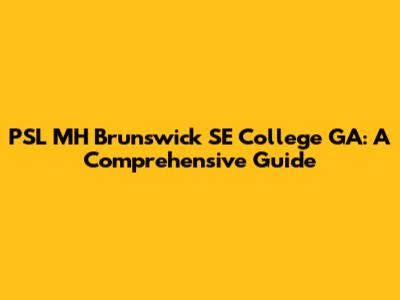 PSL MH Brunswick SE College GA: A Comprehensive Guide