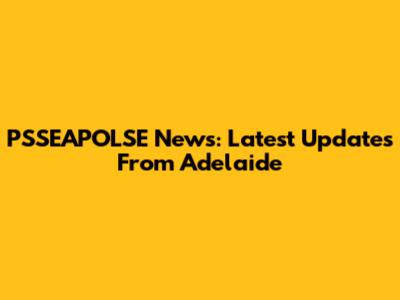 PSSEAPOLSE News: Latest Updates From Adelaide