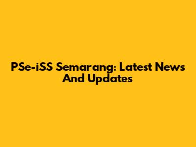 PSe-iSS Semarang: Latest News And Updates