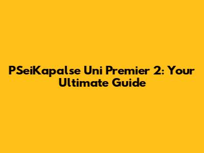 PSeiKapalse Uni Premier 2: Your Ultimate Guide