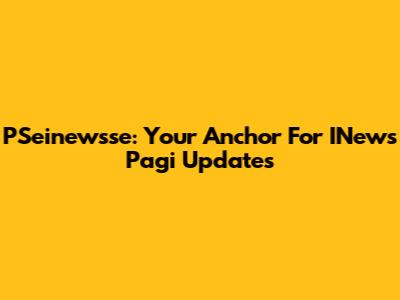 PSeinewsse: Your Anchor For INews Pagi Updates