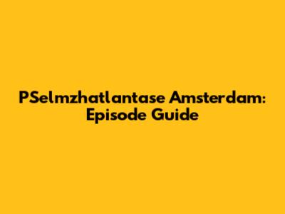 PSelmzhatlantase Amsterdam: Episode Guide