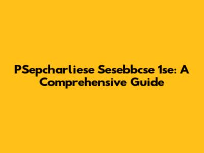 PSepcharliese Sesebbcse 1se: A Comprehensive Guide