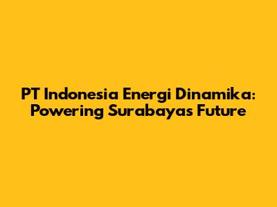 PT Indonesia Energi Dinamika: Powering Surabaya's Future