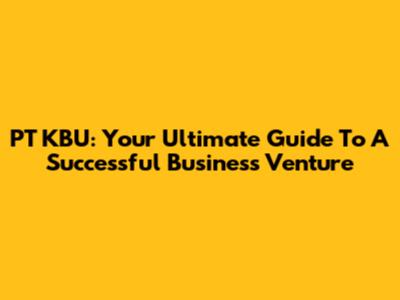 PT KBU: Your Ultimate Guide To A Successful Business Venture