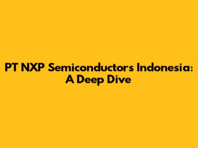 PT NXP Semiconductors Indonesia: A Deep Dive