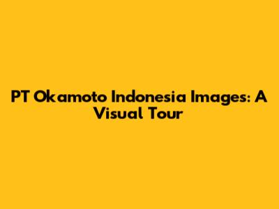 PT Okamoto Indonesia Images: A Visual Tour
