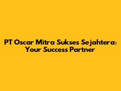 PT Oscar Mitra Sukses Sejahtera: Your Success Partner