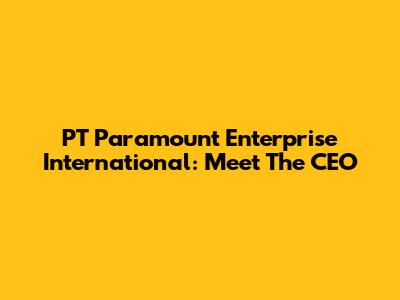 PT Paramount Enterprise International: Meet The CEO
