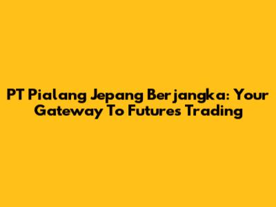 PT Pialang Jepang Berjangka: Your Gateway To Futures Trading