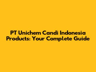 PT Unichem Candi Indonesia Products: Your Complete Guide