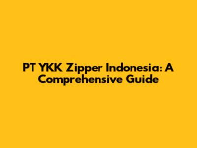 PT YKK Zipper Indonesia: A Comprehensive Guide
