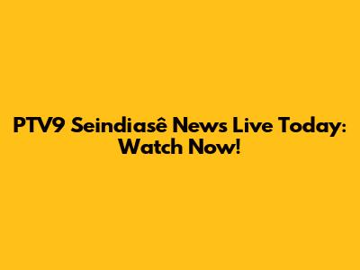 PTV9 Seindiasê News Live Today: Watch Now!