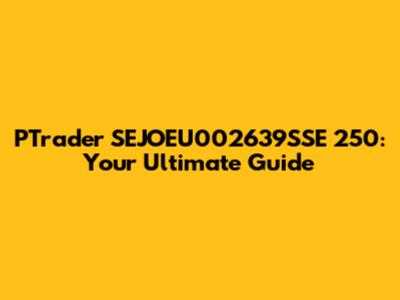 PTrader SEJOEU002639SSE 250: Your Ultimate Guide