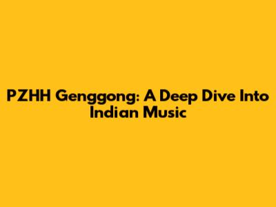 PZHH Genggong: A Deep Dive Into Indian Music