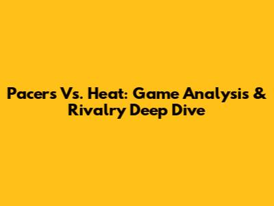 Pacers Vs. Heat: Game Analysis & Rivalry Deep Dive