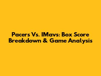 Pacers Vs. IMavs: Box Score Breakdown & Game Analysis