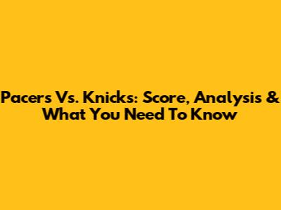 Pacers Vs. Knicks: Score, Analysis & What You Need To Know