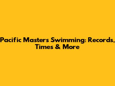 Pacific Masters Swimming: Records, Times & More