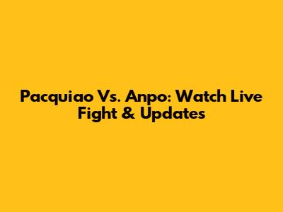 Pacquiao Vs. Anpo: Watch Live Fight & Updates