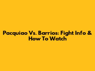 Pacquiao Vs. Barrios: Fight Info & How To Watch