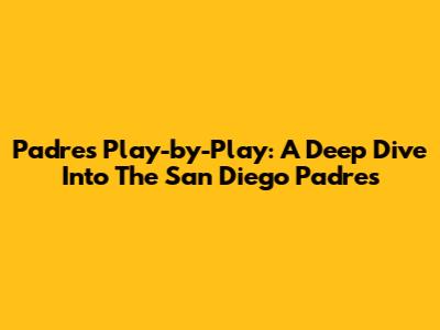 Padres Play-by-Play: A Deep Dive Into The San Diego Padres