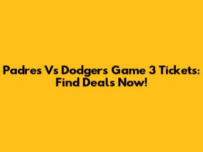 Padres Vs Dodgers Game 3 Tickets: Find Deals Now!