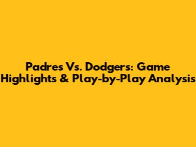 Padres Vs. Dodgers: Game Highlights & Play-by-Play Analysis