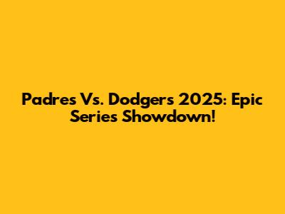 Padres Vs. Dodgers 2025: Epic Series Showdown!