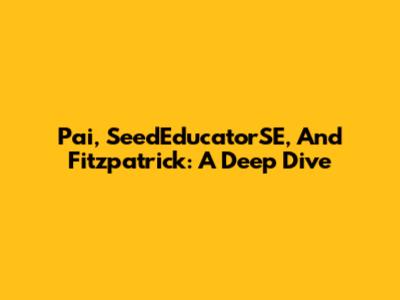 Pai, SeedEducatorSE, And Fitzpatrick: A Deep Dive