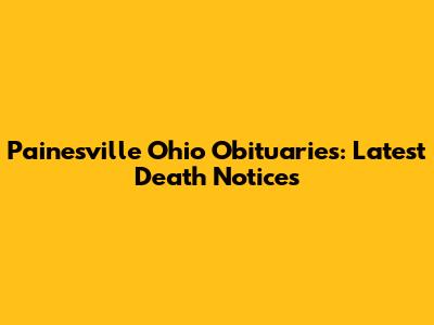 Painesville Ohio Obituaries: Latest Death Notices