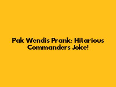 Pak Wendi's Prank: Hilarious Commander's Joke!