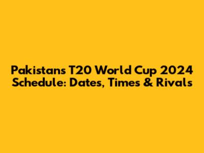 Pakistan's T20 World Cup 2024 Schedule: Dates, Times & Rivals