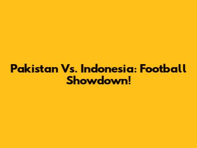 Pakistan Vs. Indonesia: Football Showdown!