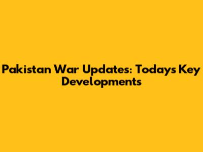 Pakistan War Updates: Today's Key Developments