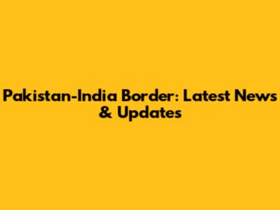 Pakistan-India Border: Latest News & Updates